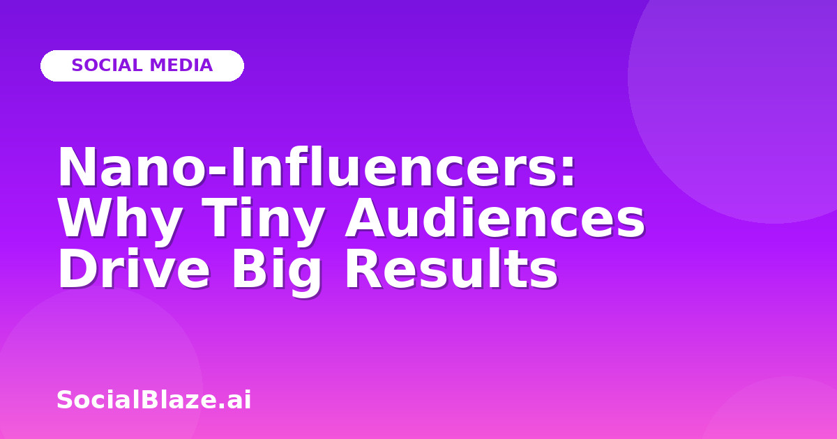 Nano-Influencers: Why Tiny Audiences Drive Big Results