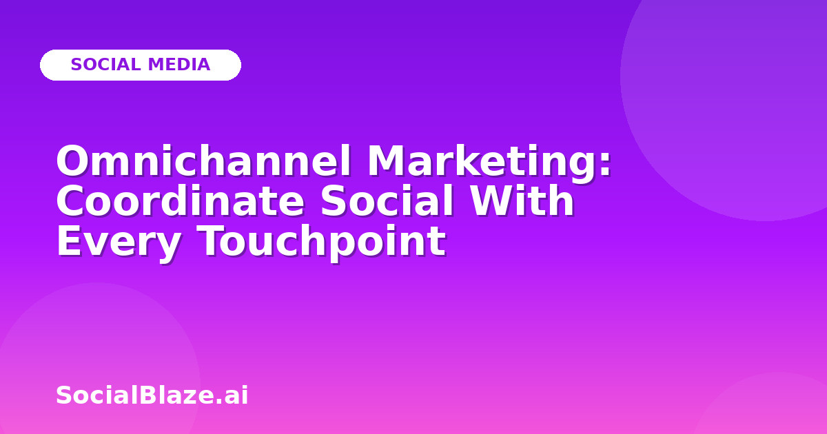 Omnichannel Marketing: Coordinate Social With Every Touchpoint
