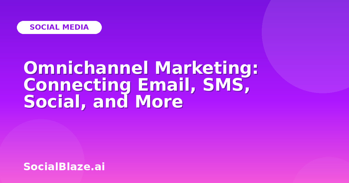 Omnichannel Marketing: Connecting Email, SMS, Social, and More