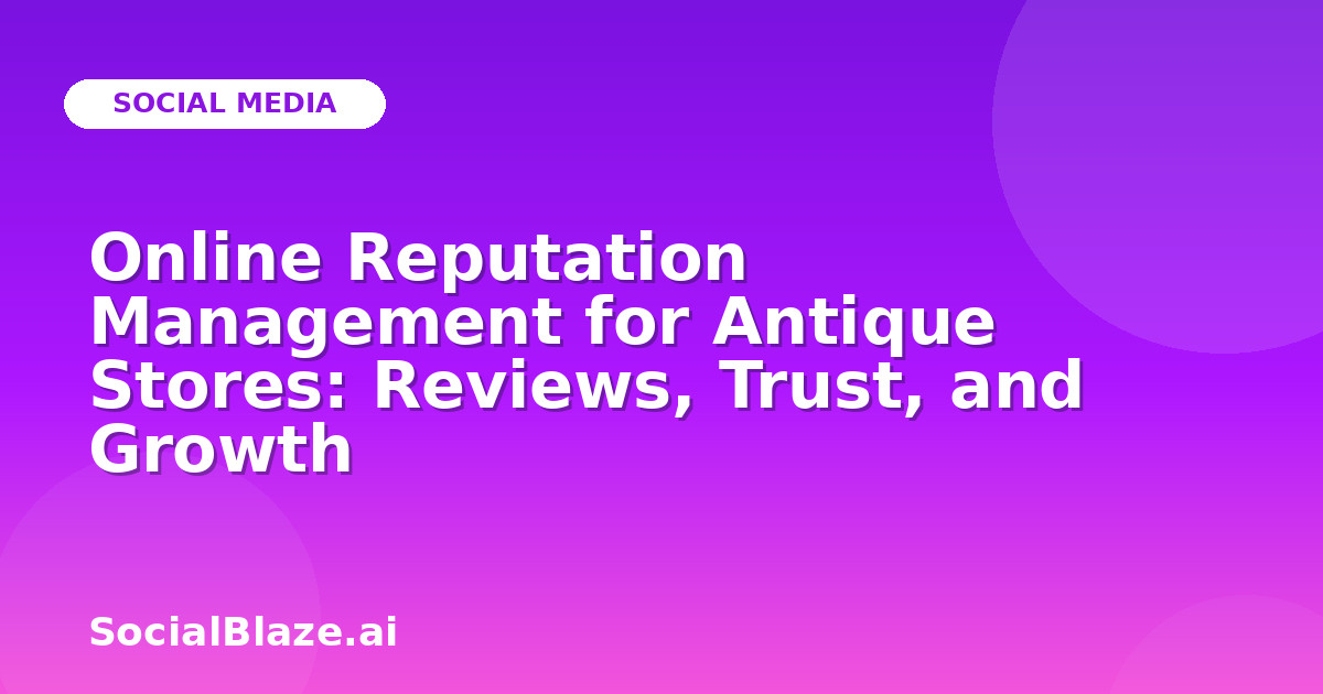 Online Reputation Management for Antique Stores: Reviews, Trust, and Growth