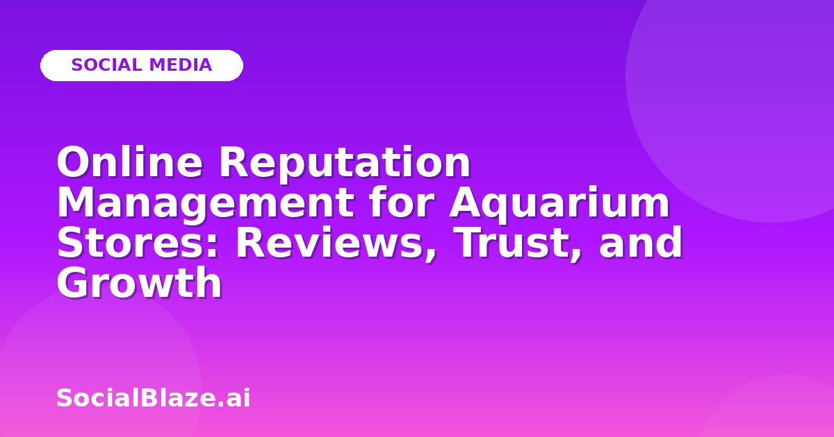 Online Reputation Management for Aquarium Stores: Reviews, Trust, and Growth