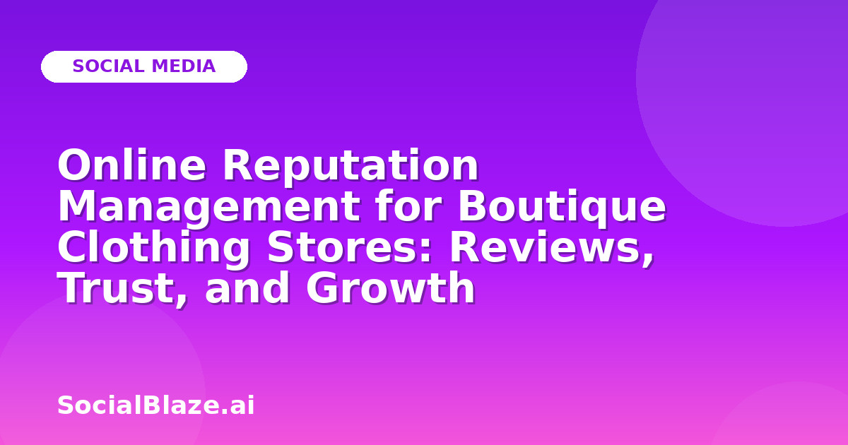 Online Reputation Management for Boutique Clothing Stores: Reviews, Trust, and Growth