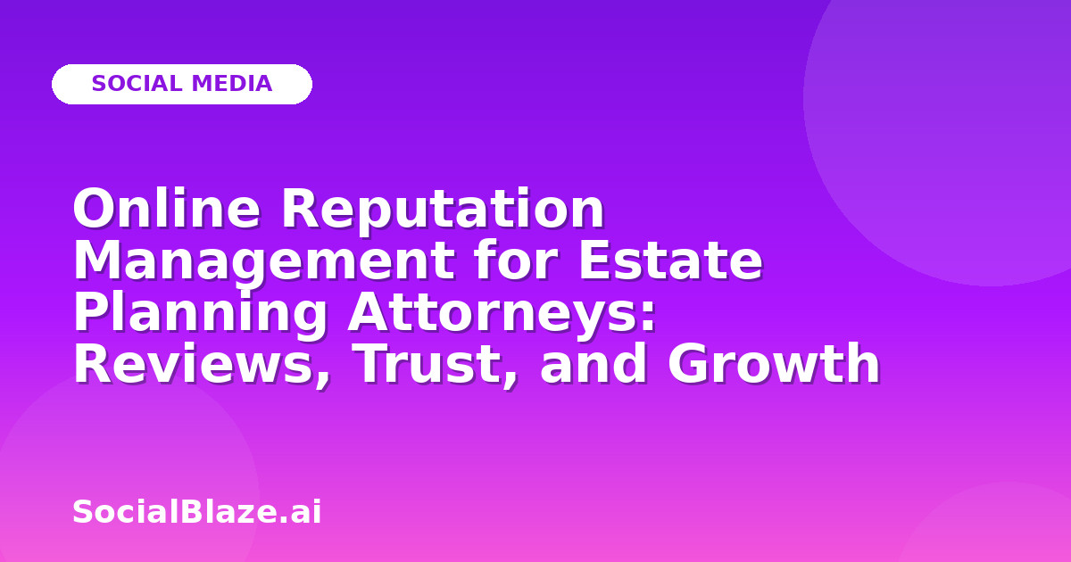 Online Reputation Management for Estate Planning Attorneys: Reviews, Trust, and Growth