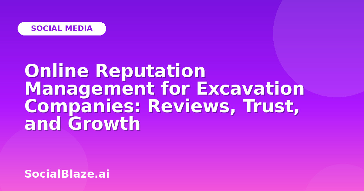 Online Reputation Management for Excavation Companies: Reviews, Trust, and Growth