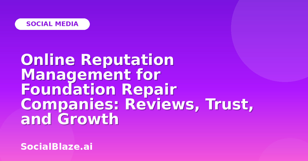 Online Reputation Management for Foundation Repair Companies: Reviews, Trust, and Growth