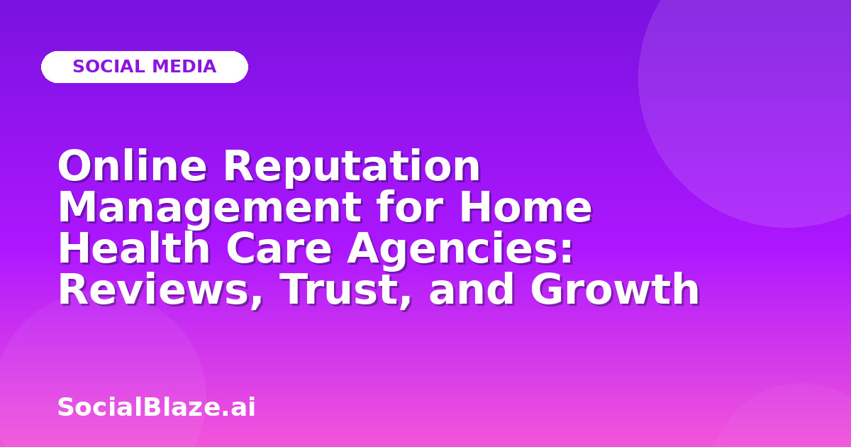 Online Reputation Management for Home Health Care Agencies: Reviews, Trust, and Growth
