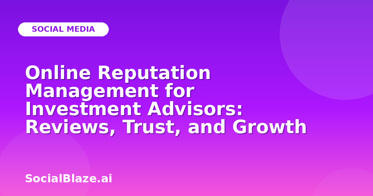 Online Reputation Management for Investment Advisors: Reviews, Trust, and Growth