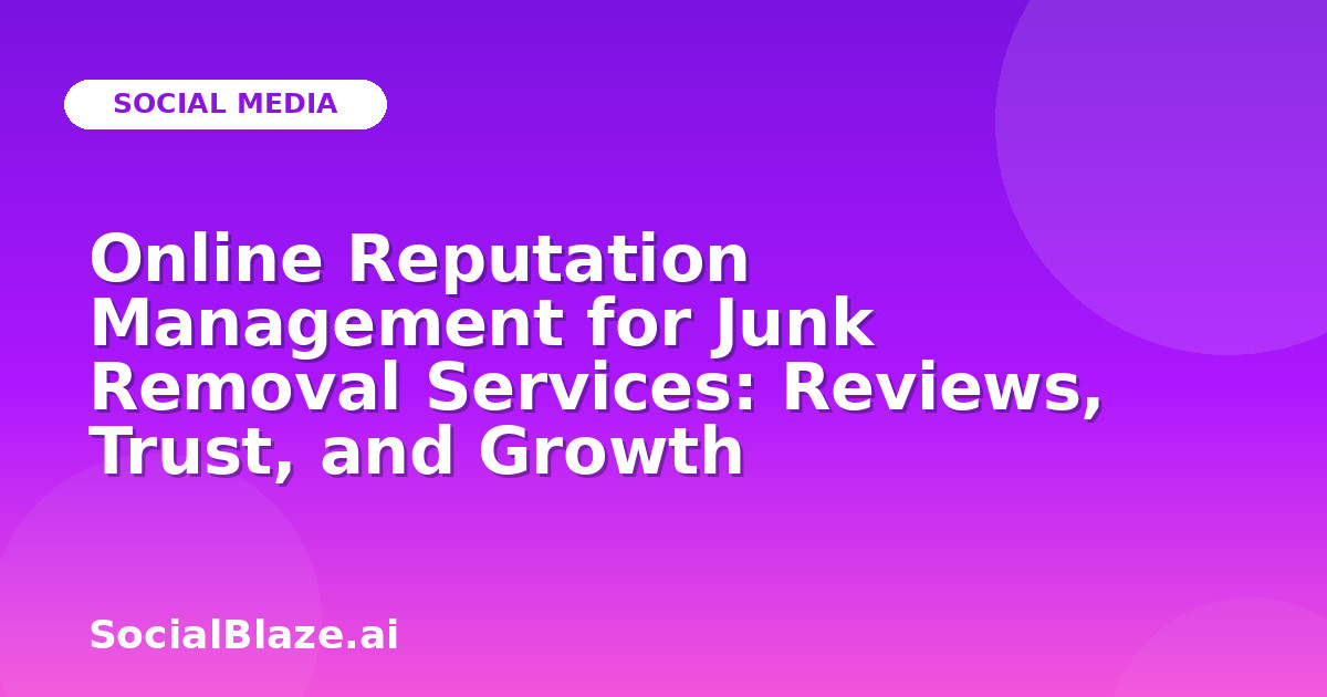 Online Reputation Management for Junk Removal Services: Reviews, Trust, and Growth
