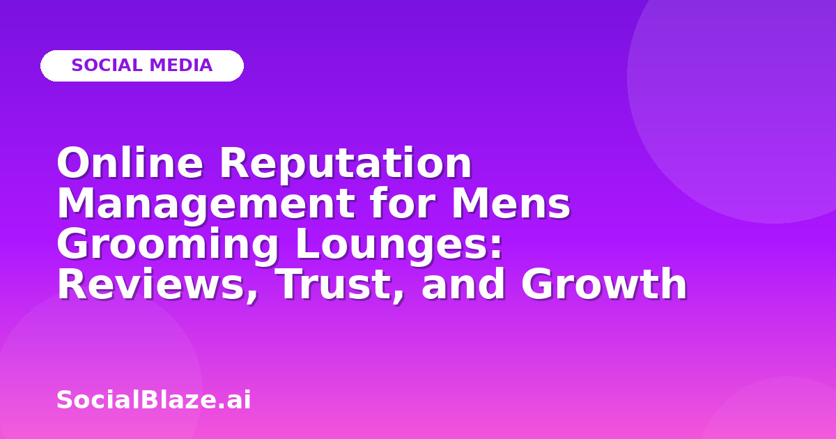 Online Reputation Management for Mens Grooming Lounges: Reviews, Trust, and Growth