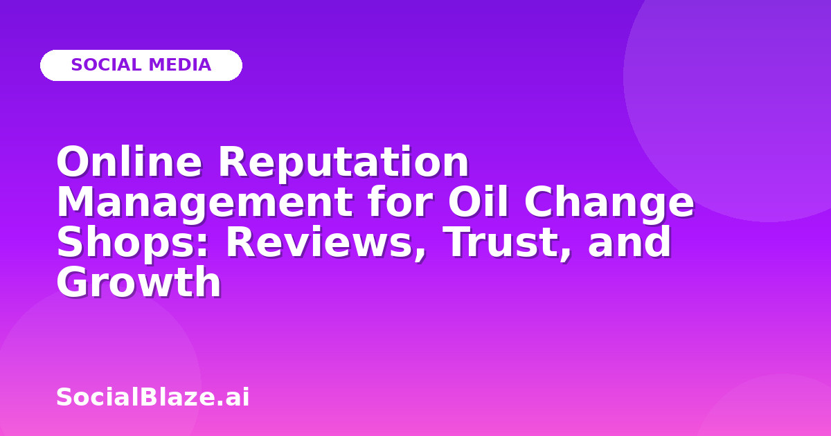 Online Reputation Management for Oil Change Shops: Reviews, Trust, and Growth