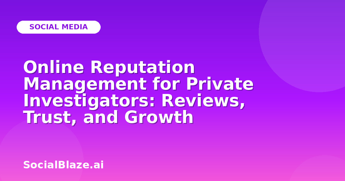 Online Reputation Management for Private Investigators: Reviews, Trust, and Growth