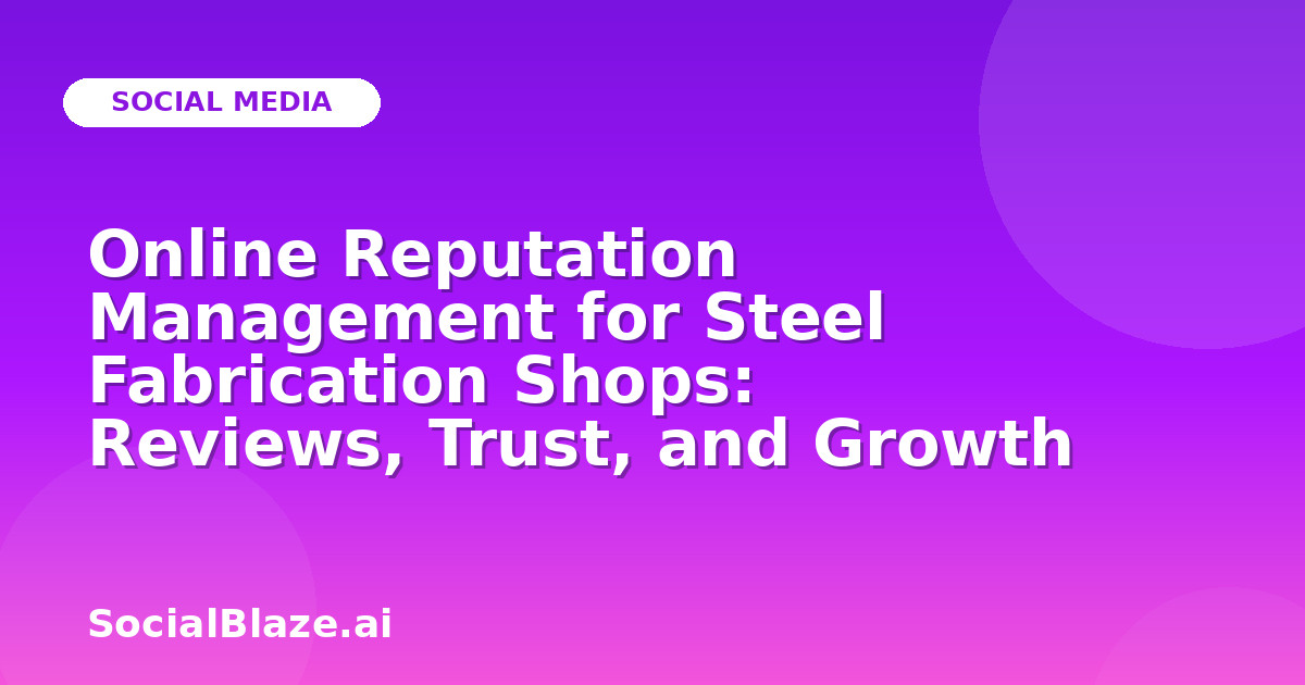 Online Reputation Management for Steel Fabrication Shops: Reviews, Trust, and Growth
