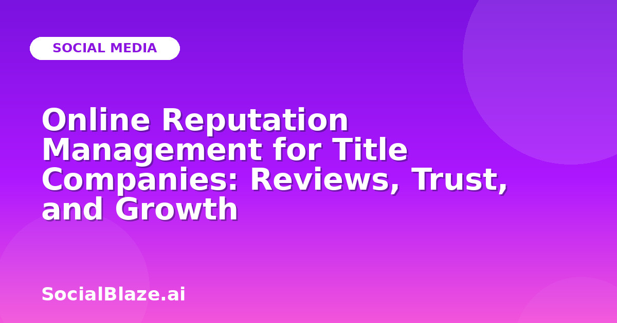 Online Reputation Management for Title Companies: Reviews, Trust, and Growth