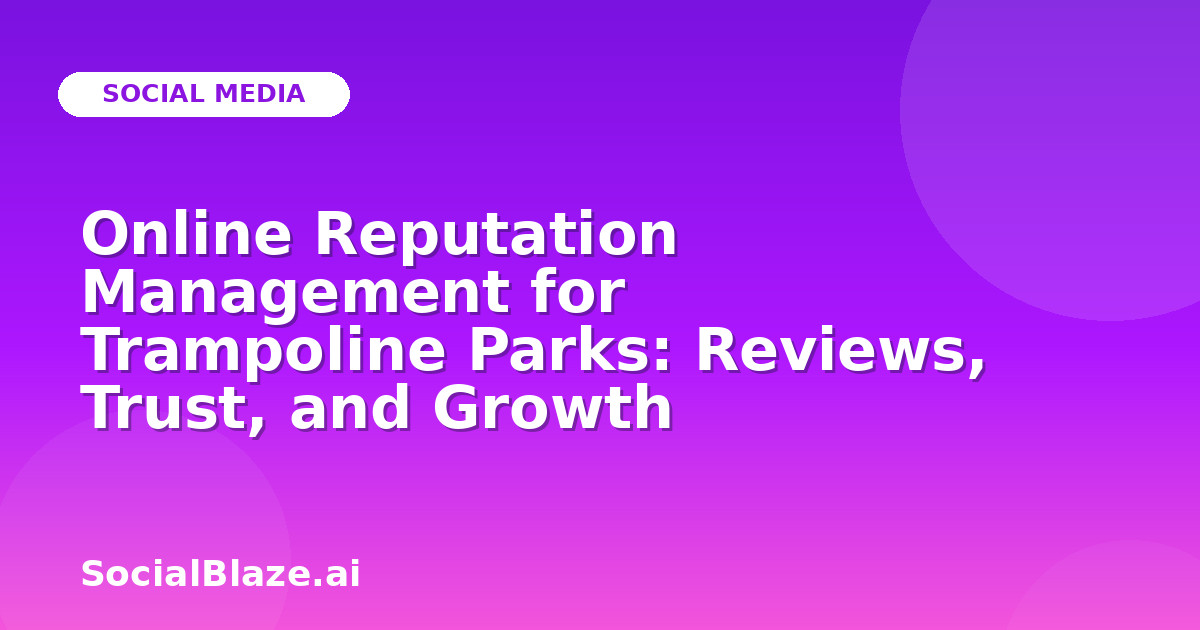Online Reputation Management for Trampoline Parks: Reviews, Trust, and Growth