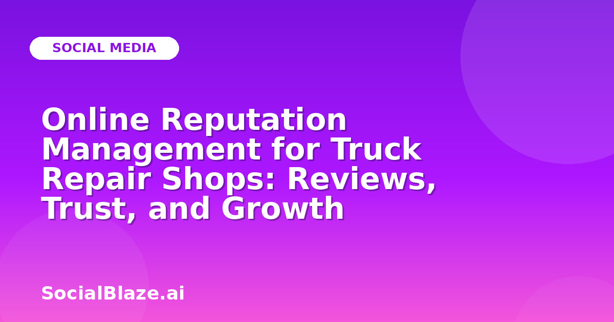 Online Reputation Management for Truck Repair Shops: Reviews, Trust, and Growth