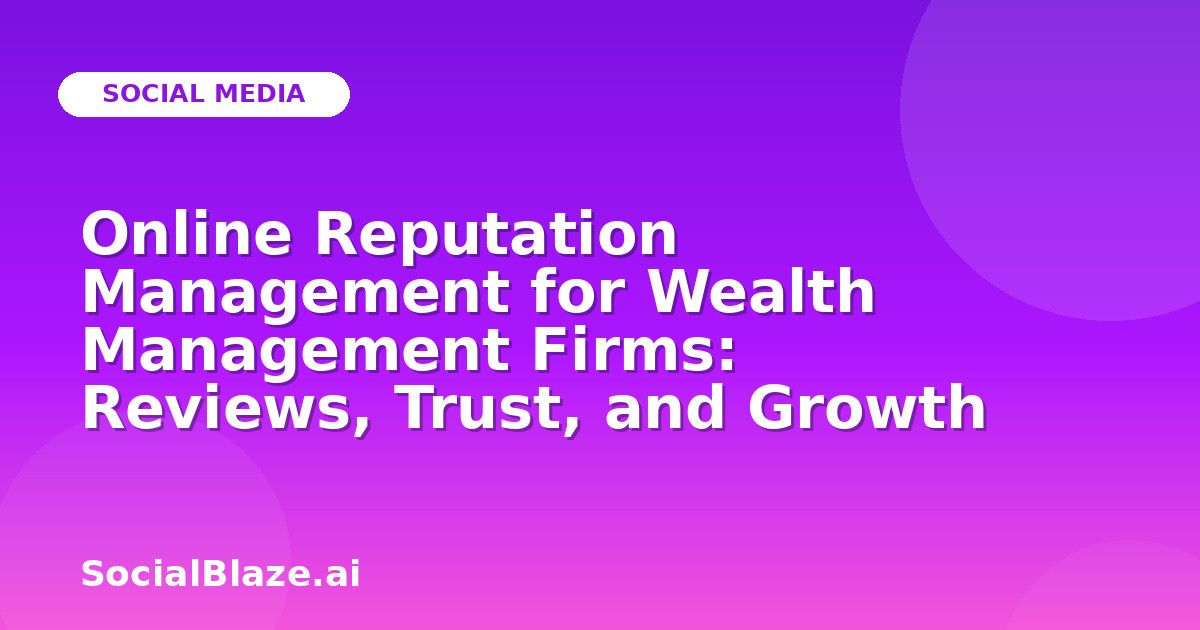 Online Reputation Management for Wealth Management Firms: Reviews, Trust, and Growth