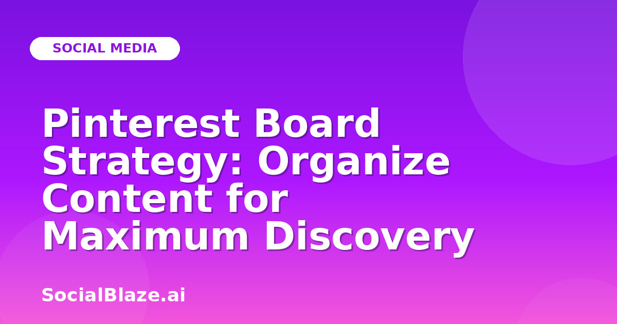 Pinterest Board Strategy: Organize Content for Maximum Discovery