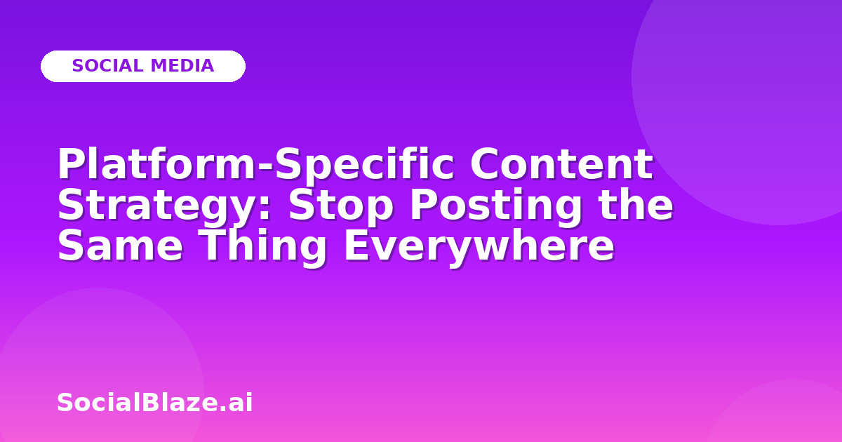 Platform-Specific Content Strategy: Stop Posting the Same Thing Everywhere