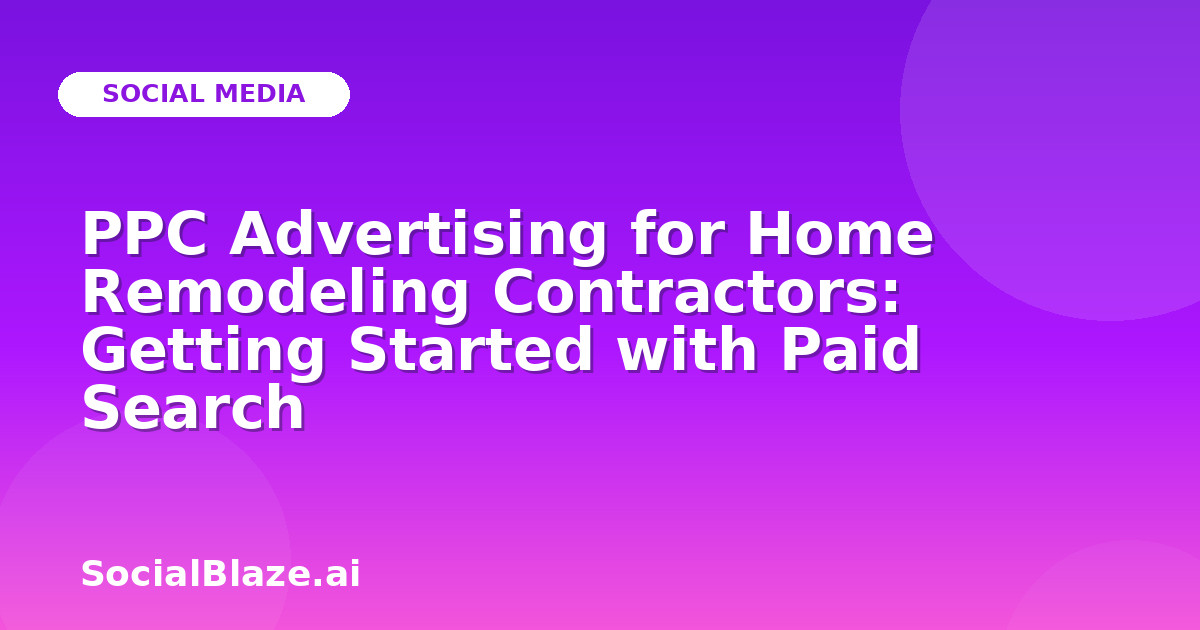 PPC Advertising for Home Remodeling Contractors: Getting Started with Paid Search