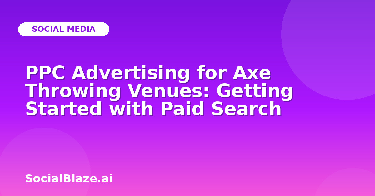 PPC Advertising for Axe Throwing Venues: Getting Started with Paid Search