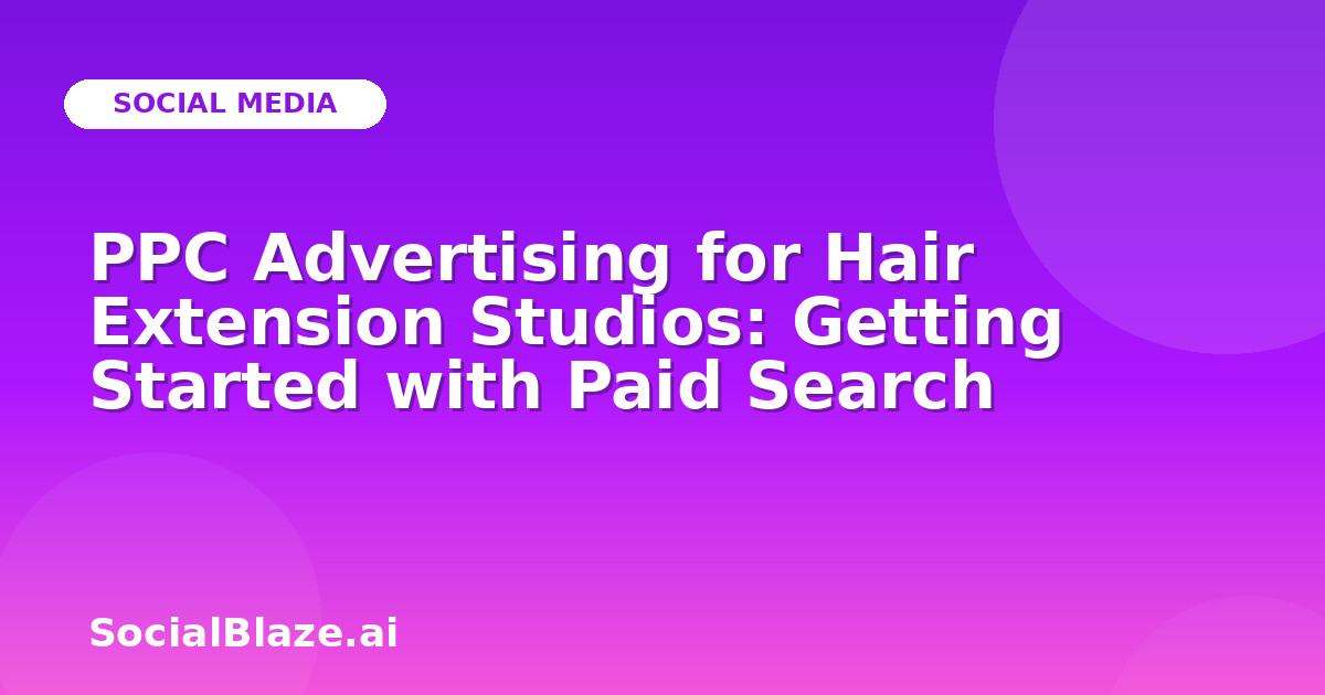 PPC Advertising for Hair Extension Studios: Getting Started with Paid Search