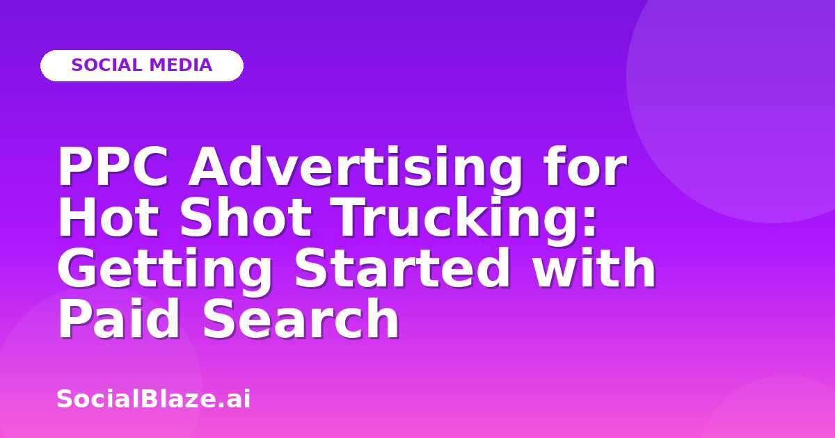 PPC Advertising for Hot Shot Trucking: Getting Started with Paid Search