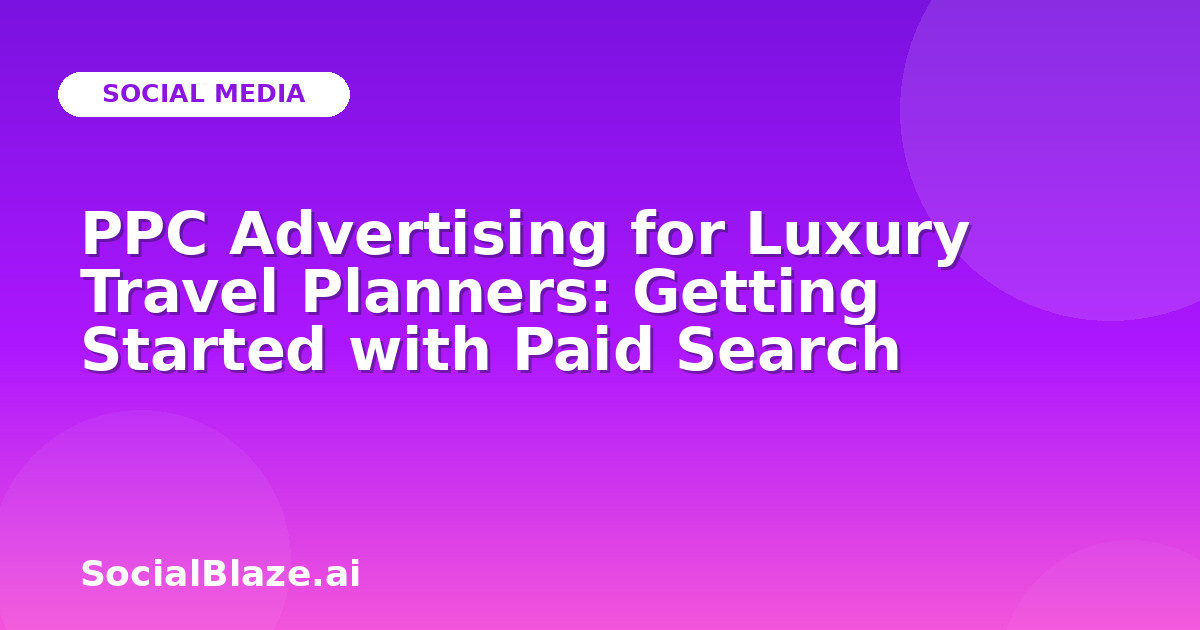 PPC Advertising for Luxury Travel Planners: Getting Started with Paid Search
