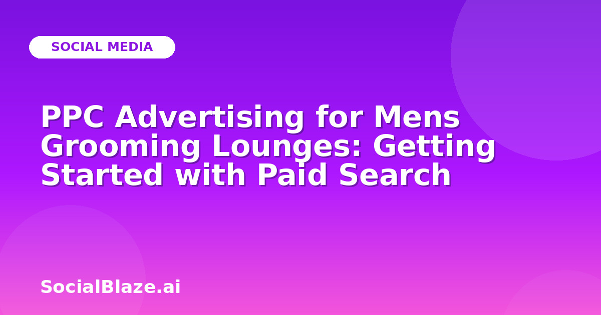 PPC Advertising for Mens Grooming Lounges: Getting Started with Paid Search