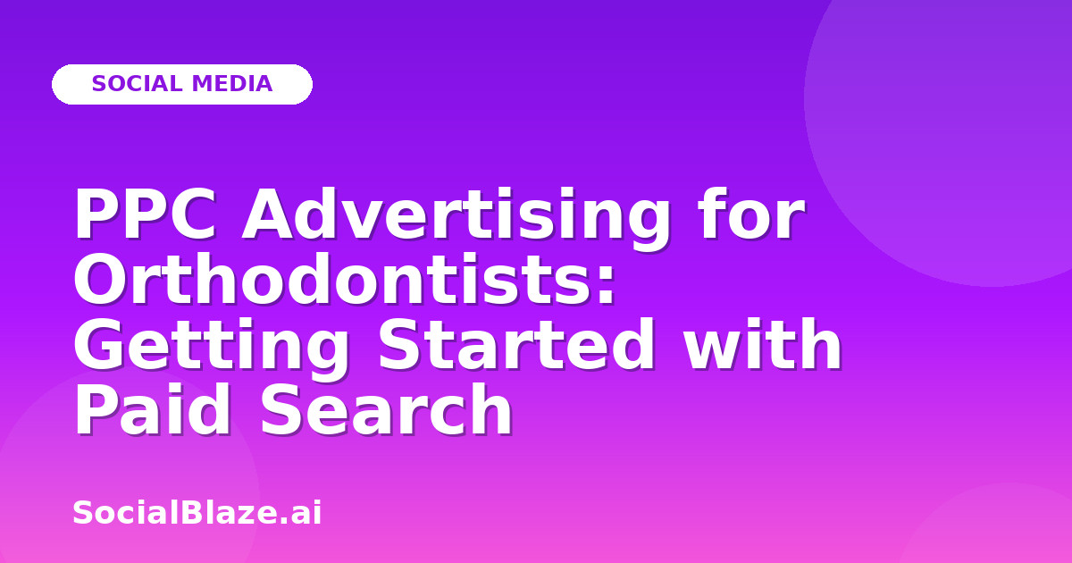 PPC Advertising for Orthodontists: Getting Started with Paid Search