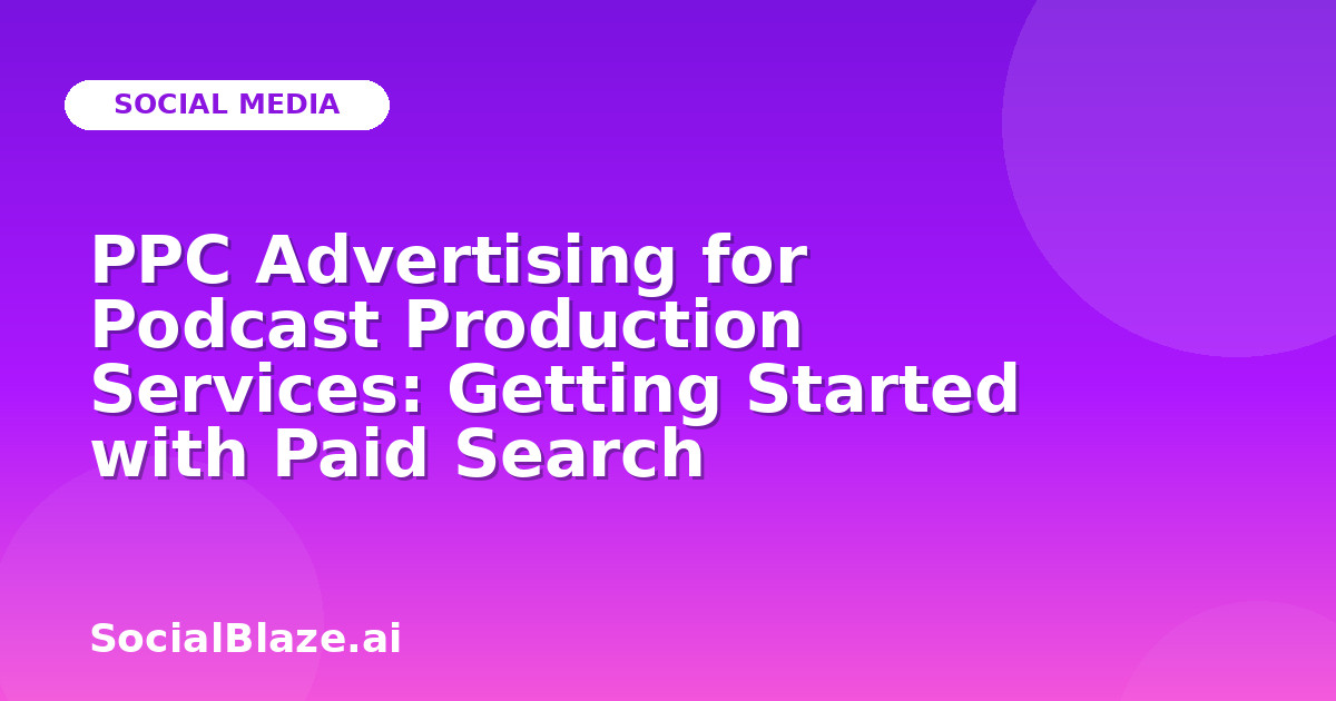 PPC Advertising for Podcast Production Services: Getting Started with Paid Search