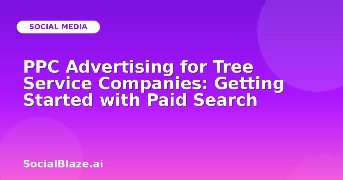 PPC Advertising for Tree Service Companies: Getting Started with Paid Search