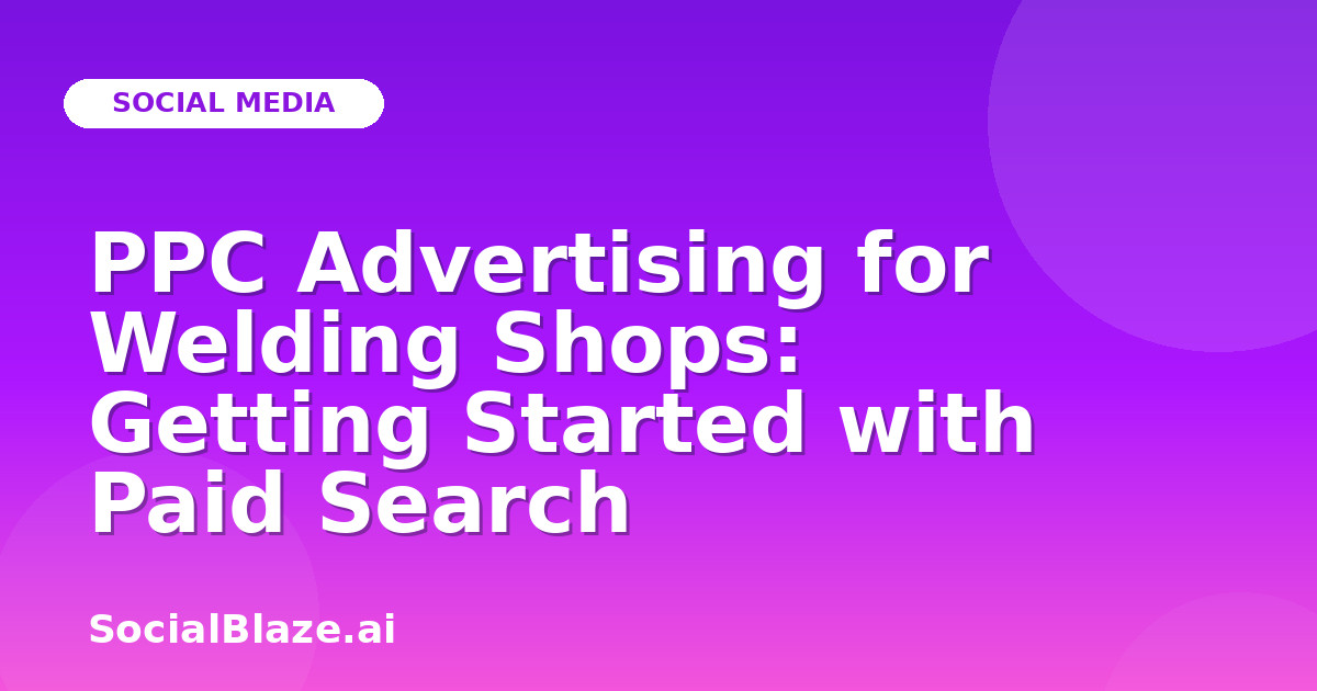 PPC Advertising for Welding Shops: Getting Started with Paid Search