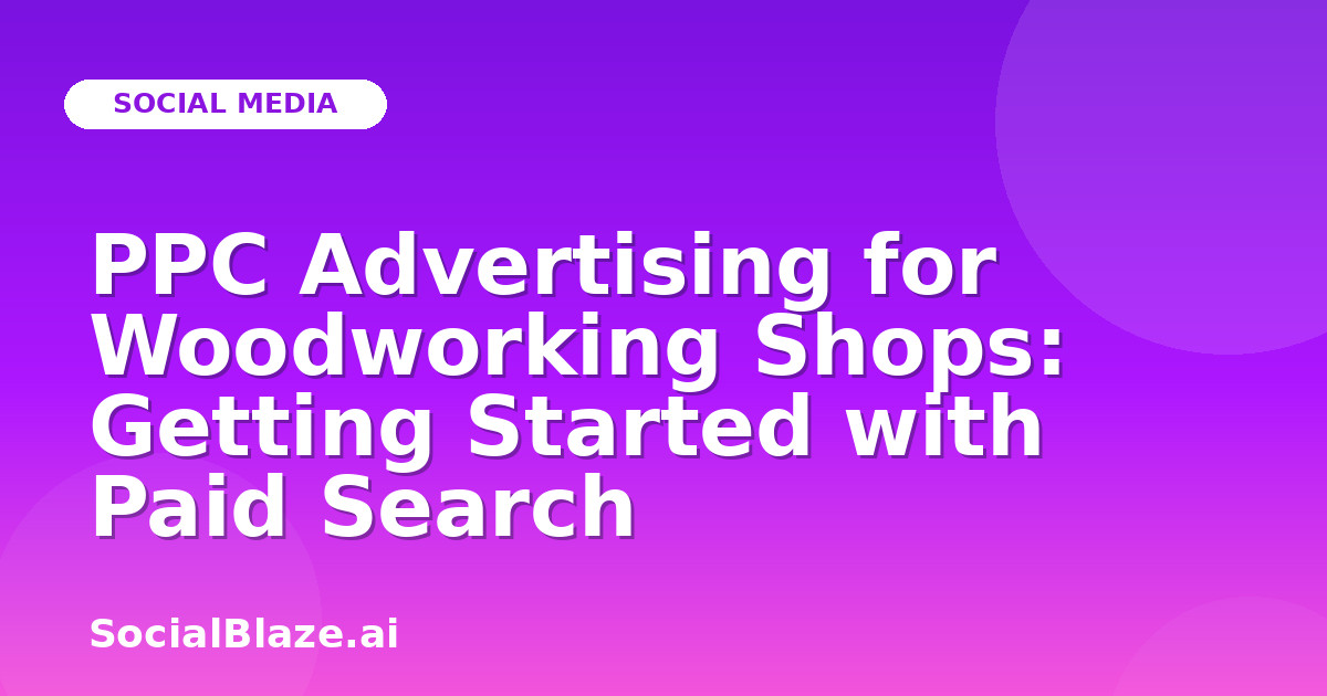 PPC Advertising for Woodworking Shops: Getting Started with Paid Search
