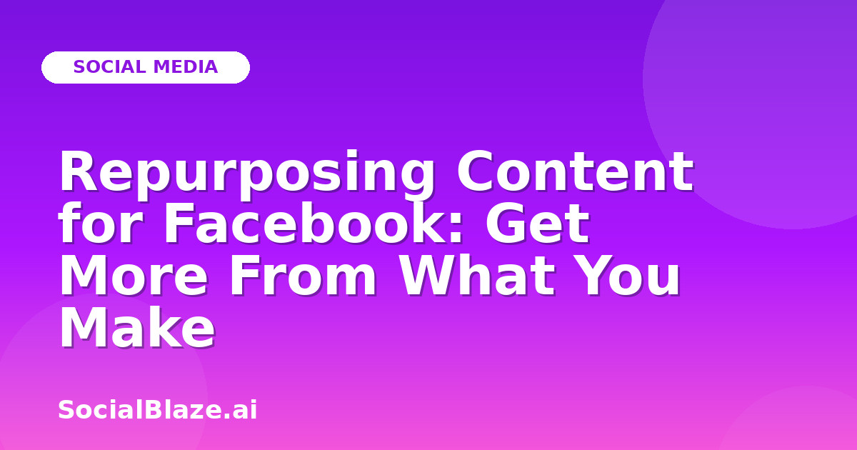 Repurposing Content for Facebook: Get More From What You Make