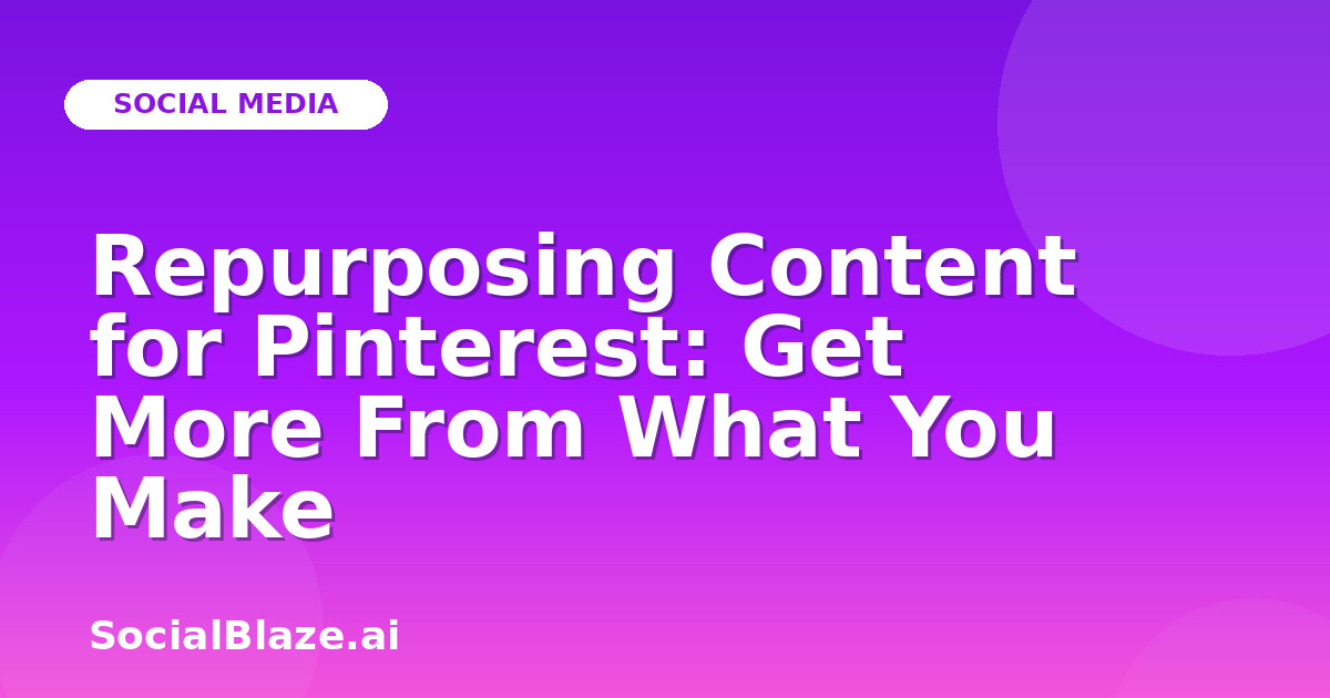 Repurposing Content for Pinterest: Get More From What You Make