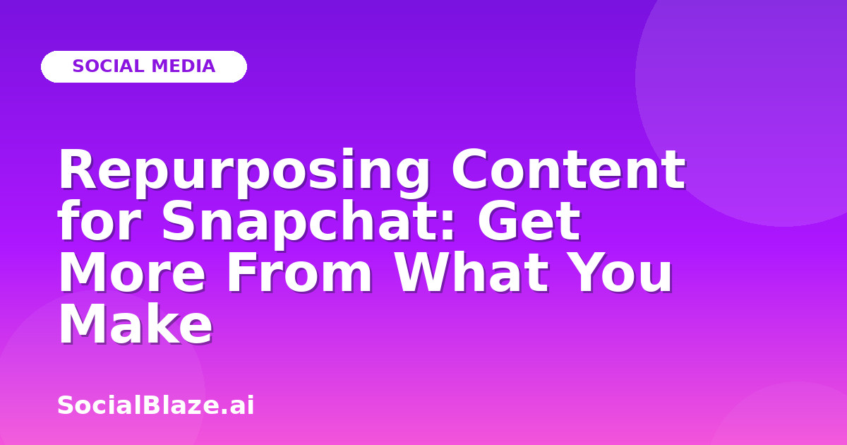 Repurposing Content for Snapchat: Get More From What You Make