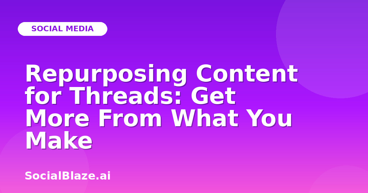Repurposing Content for Threads: Get More From What You Make