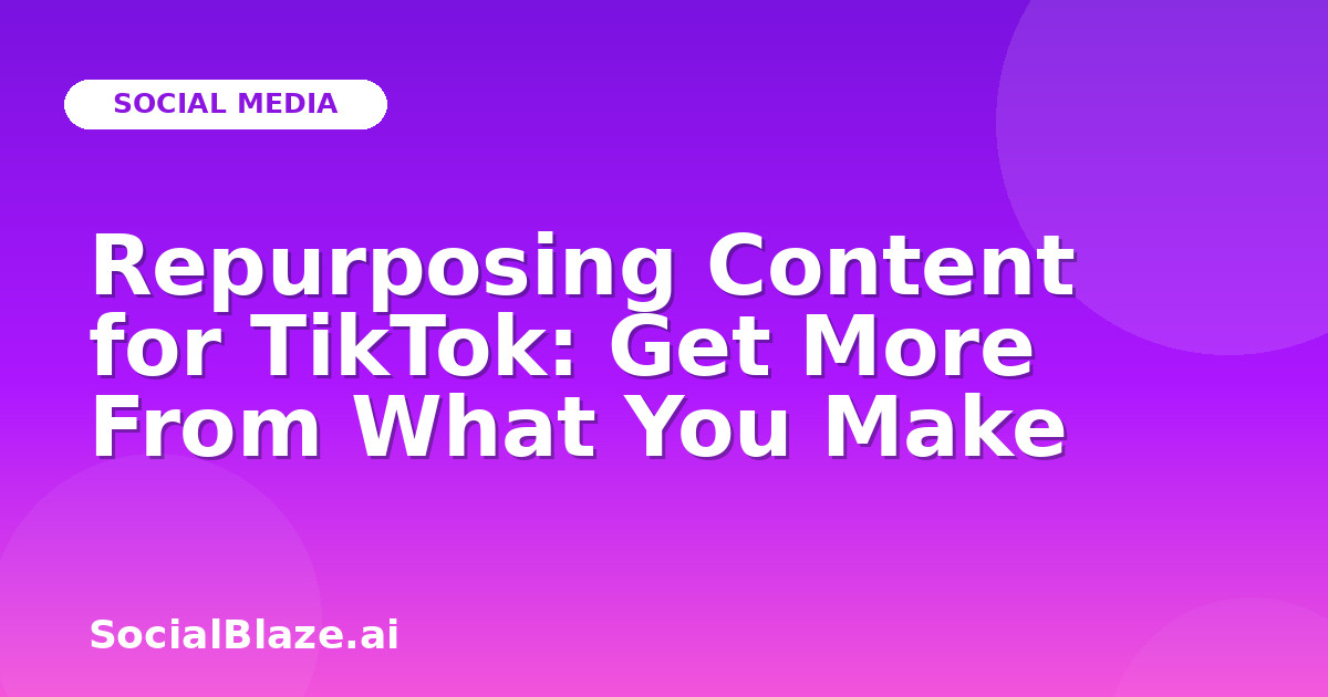 Repurposing Content for TikTok: Get More From What You Make