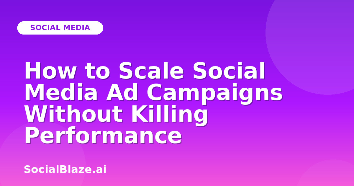 How to Scale Social Media Ad Campaigns Without Killing Performance