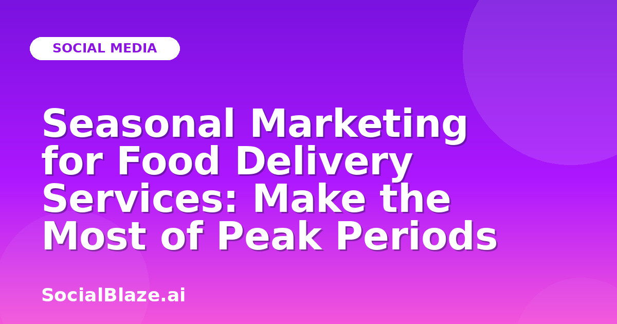 Seasonal Marketing for Food Delivery Services: Make the Most of Peak Periods