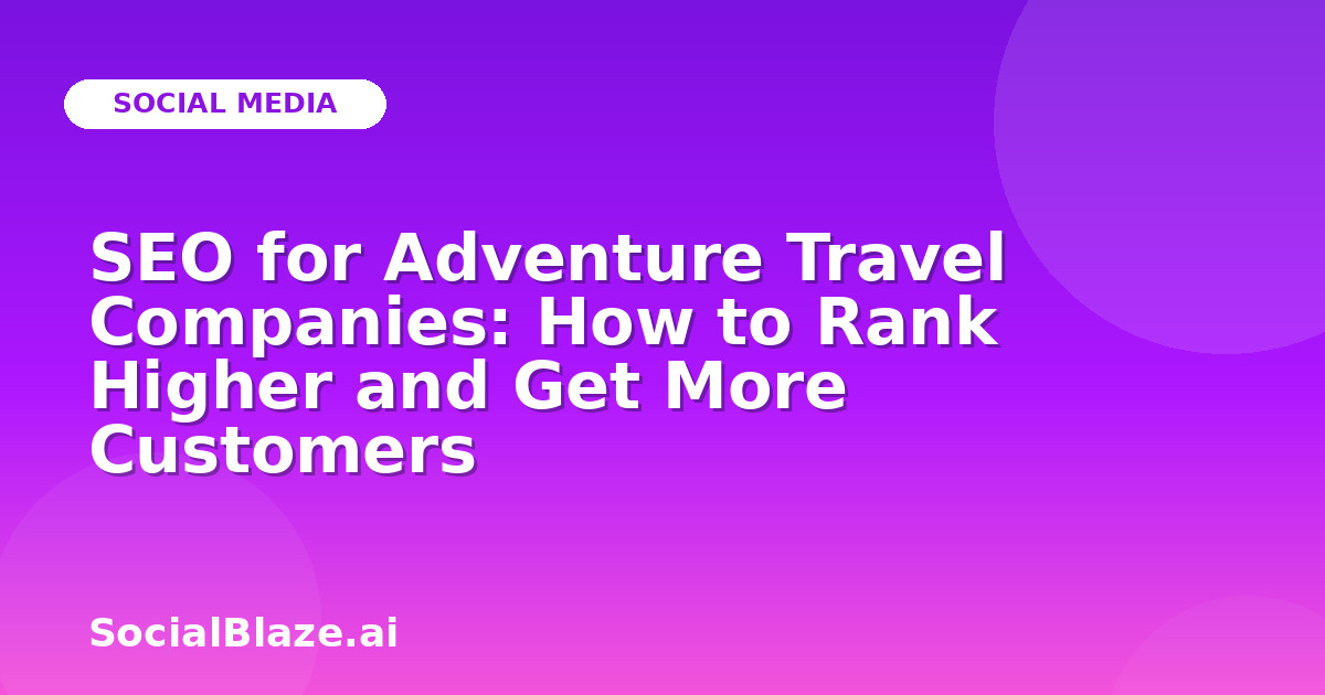 SEO for Adventure Travel Companies: How to Rank Higher and Get More Customers