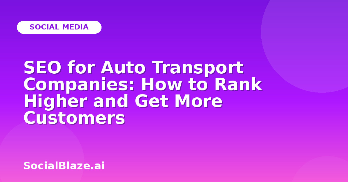 SEO for Auto Transport Companies: How to Rank Higher and Get More Customers