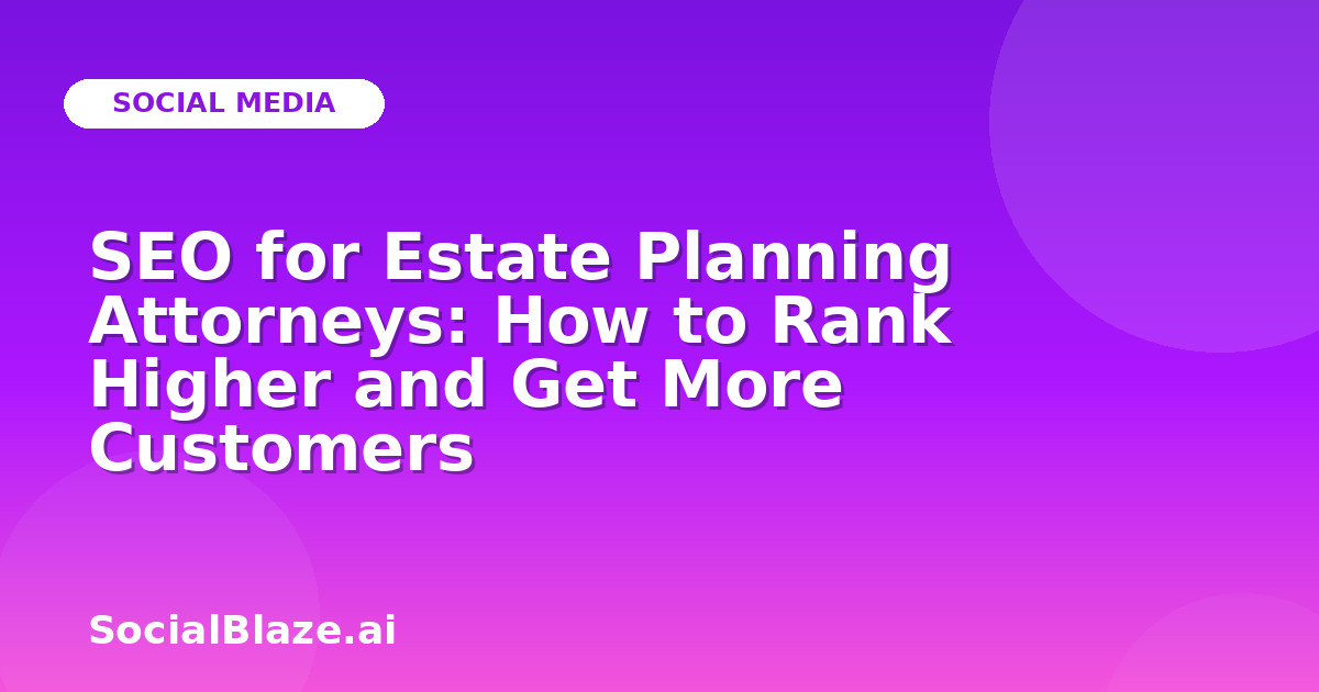 SEO for Estate Planning Attorneys: How to Rank Higher and Get More Customers