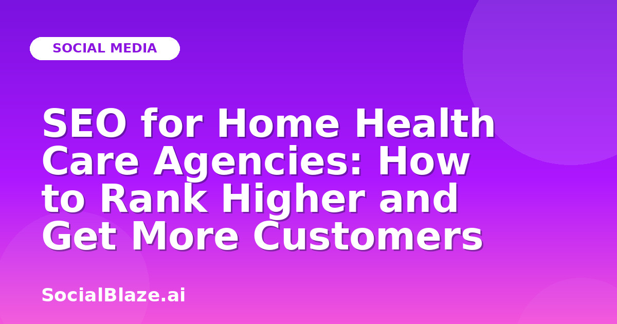 SEO for Home Health Care Agencies: How to Rank Higher and Get More Customers