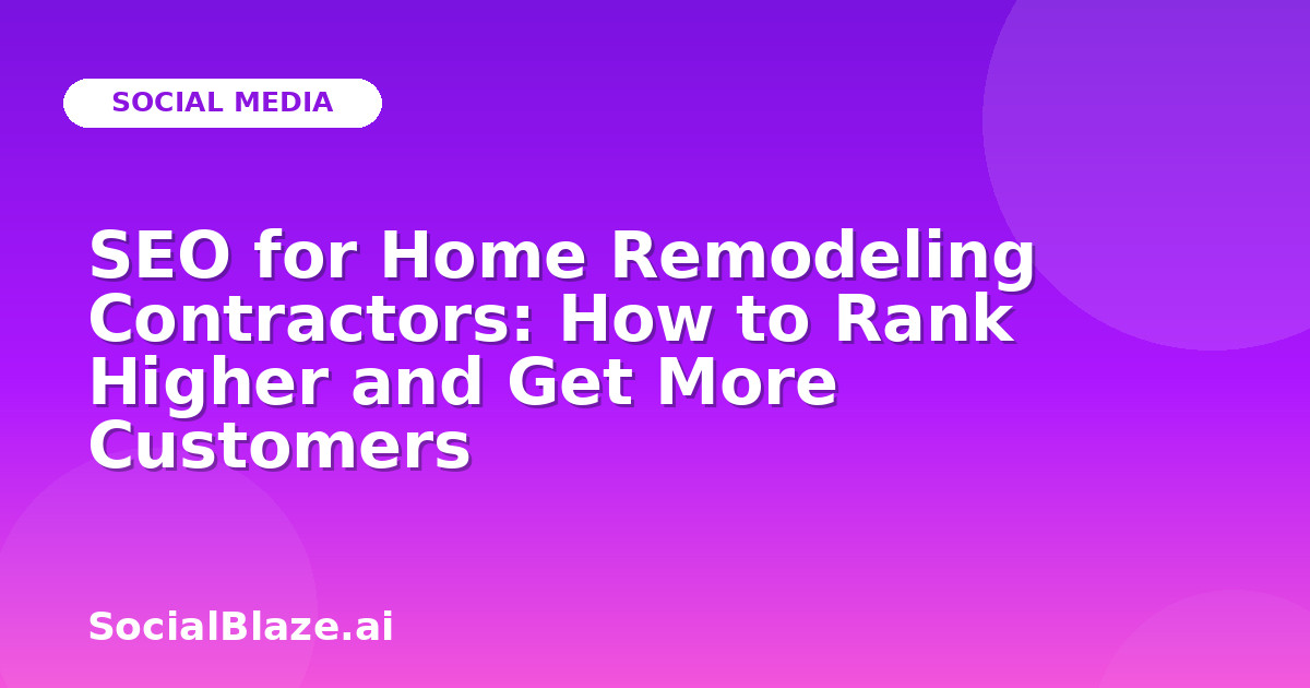 SEO for Home Remodeling Contractors: How to Rank Higher and Get More Customers