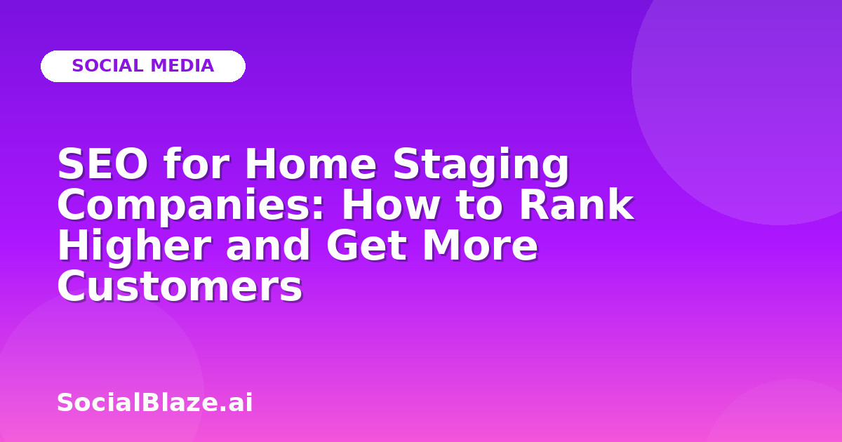SEO for Home Staging Companies: How to Rank Higher and Get More Customers