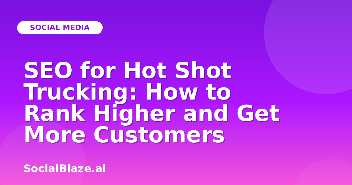 SEO for Hot Shot Trucking: How to Rank Higher and Get More Customers
