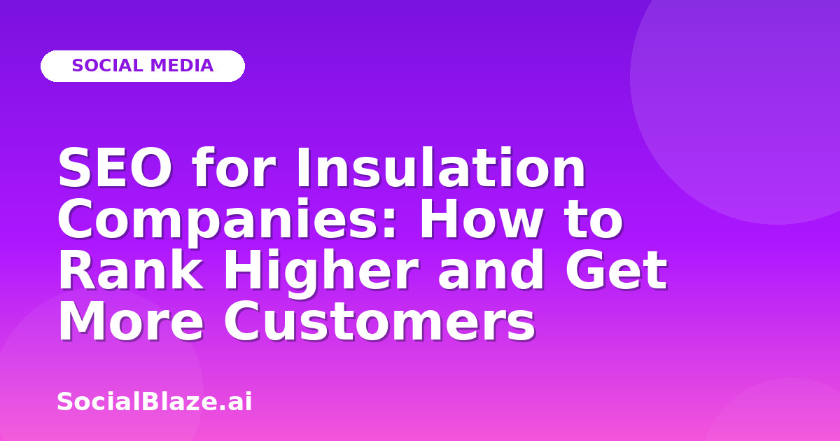 SEO for Insulation Companies: How to Rank Higher and Get More Customers