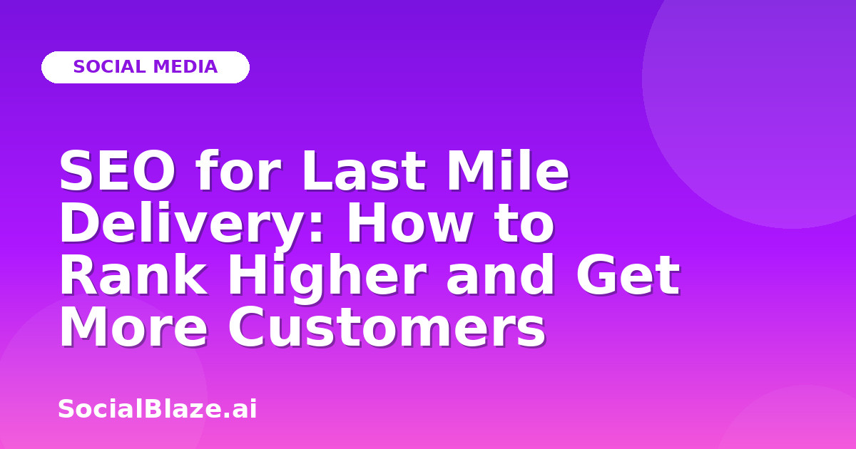 SEO for Last Mile Delivery: How to Rank Higher and Get More Customers