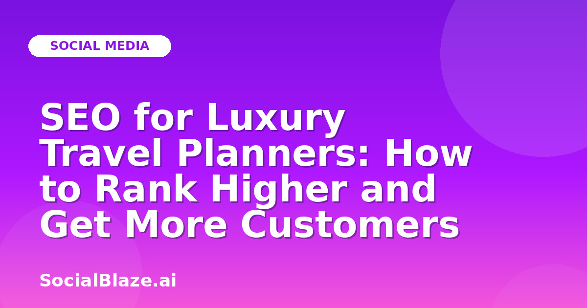 SEO for Luxury Travel Planners: How to Rank Higher and Get More Customers